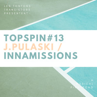 Topspin #13 - Fiery Musical Ping Pong with J.Pulaski / Innamissions by La fabrock