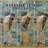 Bobbelze Selecta - Positive Vibes Against Babilon by bobbelze