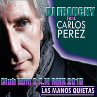 Dj Francky Feat. Carlos Pérez - Las Manos Quietas (Club EDM 2 A.M RMX 2019) by Dj Francky