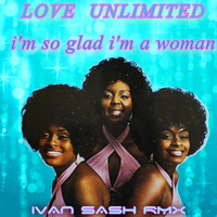 Love Unlimited Orchestra    I'm so glad i'm a woman (Ivan Sash remix ) by Ivan Sash   DJ & More