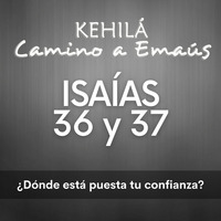 Isaías 36 y 37 '¿Dónde está puesta tu confianza? by Kehila Camino a Emaus