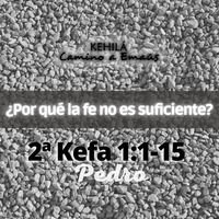 2a Pedro (Kefa) 1.1-15 | ¿Por qué la fe no es suficiente? by Kehila Camino a Emaus