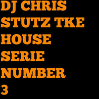 DJ CHRIS STUTZ TKE HOUSE SERIE NUMBER 3 by Chris Stutz