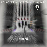 s007ii - FEELAbleton Guest Mix 2, friskyRadio by s007ii