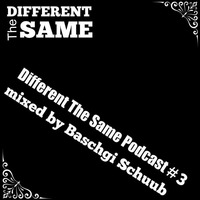 Different The Same Podcast #3 mixed by Baschgi Schuub by Different The Same