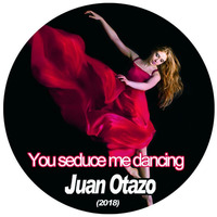 You seduce me dancing (2018) by Juan Otazo Dj