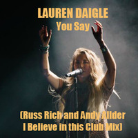 Lauren Daigle - You Say (Russ Rich and Andy Allder I Believe in the Club Mix) by Russ Rich