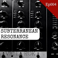 Subterranean Resonance Ep: 004 by Vic La Rok