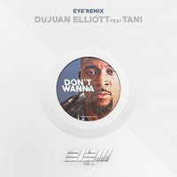 DuJuan Elliott feat. TANI - Don’t Wanna (EYE’REMIX) by EYE’M ᴛʜᴇ ᴅᴊ