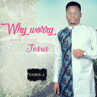 why worry when i have Jesus by Chris joseph