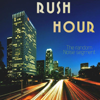 RUSH HOUR by  the Random noise segment