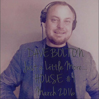 DAVE BOLTON - Just a Little More.... HOUSE #1 March 2016 by DJ Dave Bolton