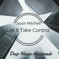 Jason Mitchell - Let It Take Control (Original Mix) by Deep House Aficionado