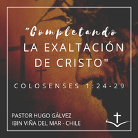 03 Serie de Colosenses. 02 COMPLETANDO LA EXALTACIÓN DE CRISTO. Colosenses 1:24-29 by IBIN VIÑA DEL MAR, CHILE