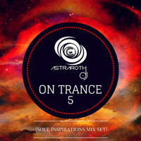 On Trance 5 (Soul Inspirations Mix Set) by Astraroth