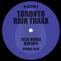 DJ Devon S - TORONTO RAIN TRAXX tech house mixtape (spring 2016) by Devon S
