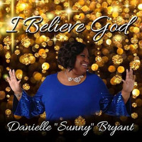I Believe God by Danielle Sunny Bryant