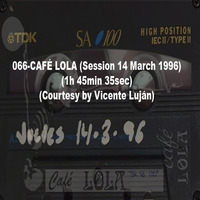 066-CAFÉ LOLA (Session 14 March 1996) (1h 45min 35sec) (Courtesy by Vicente Luján) by REMEMBER THE TAPES