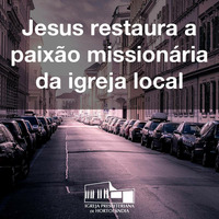 Jesus restaura a paixão missionária da igreja local by Igreja Presbiteriana de Hortolândia