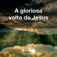 A gloriosa volta de Jesus by Igreja Presbiteriana de Hortolândia