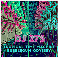 Tropical Time Machine Bubblegum Odyssey by DJ 27