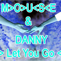 Let You Go - Mouse &amp; Danny by M>O>U<S<E
