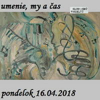 Umenie, my a čas 01 - 2018-04-16 Moje príbehy a hry s umením... by Slobodný Vysielač