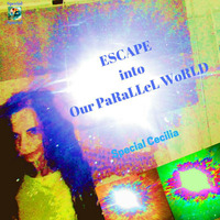 ESCAPE iNto Our PARALLEL WORLD by SPECIAL CECILIA