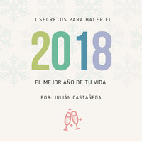 3 Secretos Para Hacer Del 2018 El Mejor Año De Tu Vida by julianecm