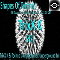 TrixX K - Shapes Of Techno! (34) by TrixX K and Techno Connection UK Underground fm! by TrixX K