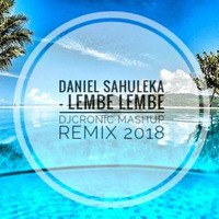DANIEL SAHULEKA - LEMBE LEMBE [DJCRONIC MASHUP REMIX][2018] by DJCRONIC