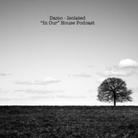 Isolated - In Our House Podcast by Dj Damo