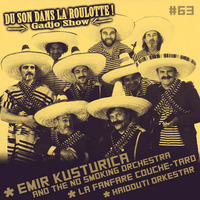 Podcast #063 : EMIR KUSTURICA &amp; THE NO SMOKING ORCHESTRA, LA FANFARE COUCHE-TARD, HAIDOUTI ORKESTAR by DU SON DANS LA ROULOTTE ! (Gadjo Show)