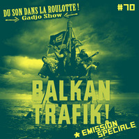Podcast #070 : Spéciale BALKAN TRAFIK! FESTIVAL by DU SON DANS LA ROULOTTE ! (Gadjo Show)