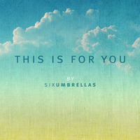 This Is For You by Six Umbrellas