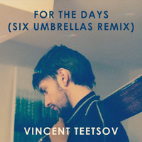 Vincent Teetsov - For The Days (Six Umbrellas Remix) by Six Umbrellas
