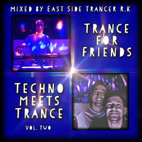 Trance for Friends Techno meets Trance Vol. Two mixed by East Side Trancer R.K. by East Side Trancer RK