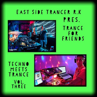 Trance for Friends Techno meets Trance Vol. Three mixed by East Side Trancer R.K by East Side Trancer RK
