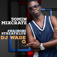 DJ WADE Q 30MIN MIXCRATE #NAIROBISTREATKLUB by DJ WADE Q