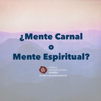 Mente carnal o mente espiritual-Parte 1 by Templo Metropolitano Alianza