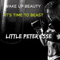 Weke Up Beauty IT'S Time To Beast-Little Peter Esse by Little Peter esse