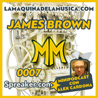 0007 - James Brown - La Máquina De La Música by MiniPodcast Con Alex Cardona