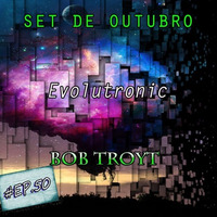 Set Outubro - Evolutronic EP.#50 @Bob Troyt by Bob Troyt