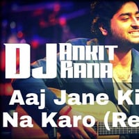 Aaj Jaane Ki Zid Na Karo (Remix) - Arijit Singh & DJ Ankit Rana Gwalior by DJ Ankit Rana Official