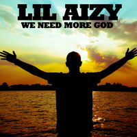WE NEED MORE GOD by THE REAL LIL AIZY