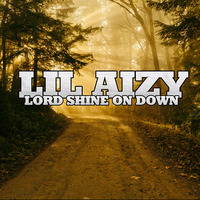 LORD SHINE ON DOWN  by THE REAL LIL AIZY