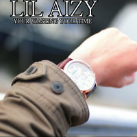 YOUR WASTING TIME by THE REAL LIL AIZY
