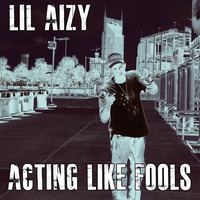 ACTING LIKE FOOLS  by THE REAL LIL AIZY