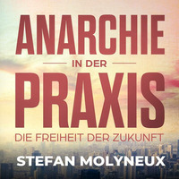 Anarchie in der Praxis: Freiheit der Zukunft - Hörbuch (Stefan Molyneux) by Philosophie Workout