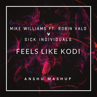 Mike Williams Ft. Robin Valo v Sick Individuals - Feels Like Kodi (Anshu Mashup) by ΛNSHU